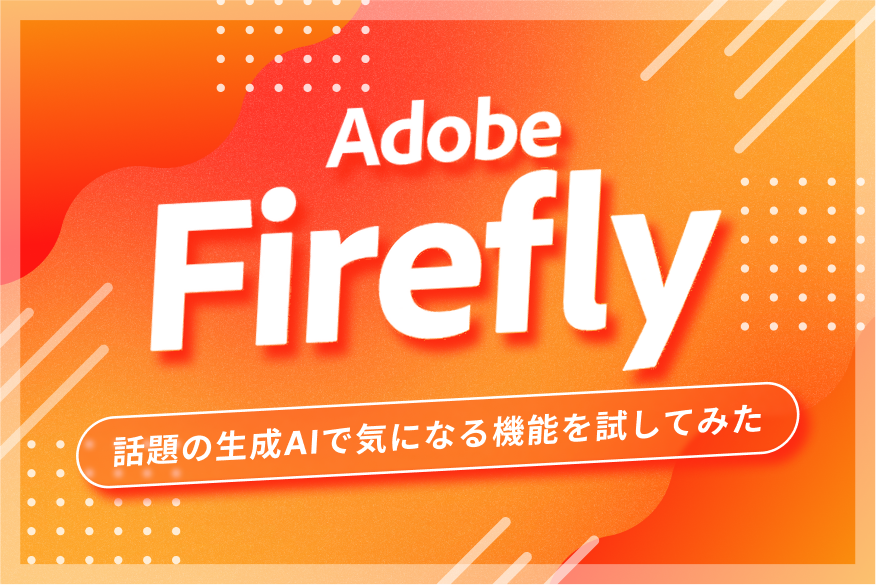 初めてのAdobe Firefly！話題の生成AIで気になる機能を試してみた